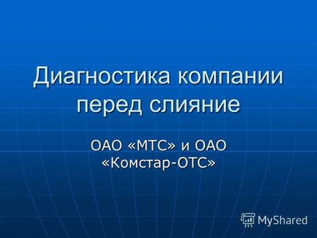 Диагностика компании перед слияние ОАО «МТС» и ОАО «Комстар-ОТС»