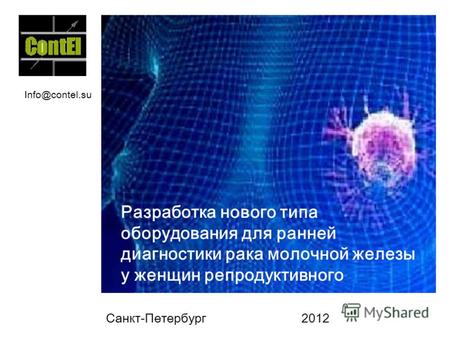 Санкт-Петербург 2012 Разработка нового типа оборудования для ранней диагностики рака молочной железы у женщин репродуктивного возраста. Info@contel.su.