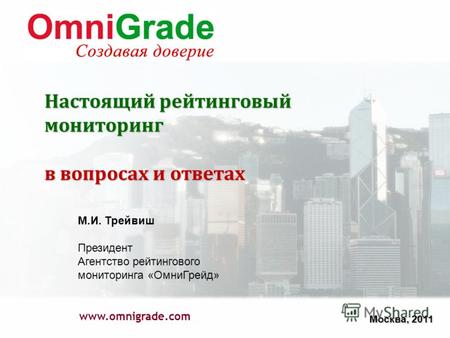 Настоящий рейтинговый мониторинг в вопросах и ответах www.omnigrade.com М.И. Трейвиш Президент Агентство рейтингового мониторинга «ОмниГрейд» Москва, 2011.