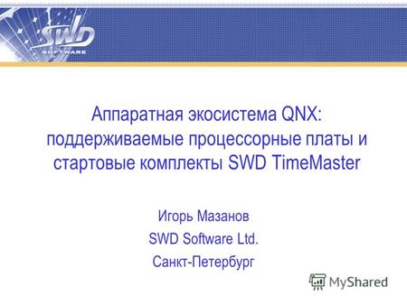 Аппаратная экосистема QNX: поддерживаемые процессорные платы и стартовые комплекты SWD TimeMaster Игорь Мазанов SWD Software Ltd. Санкт-Петербург.