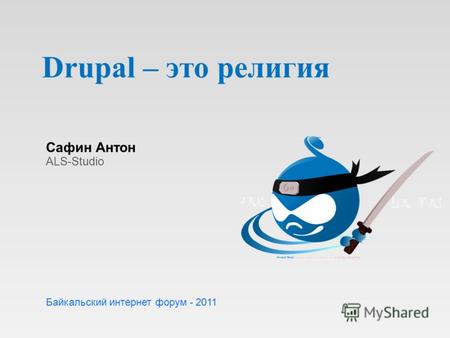 Drupal – это религия Сафин Антон ALS-Studio Байкальский интернет форум - 2011.