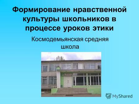 Формирование нравственной культуры школьников в процессе уроков этики Космодемьянская средняя школа.