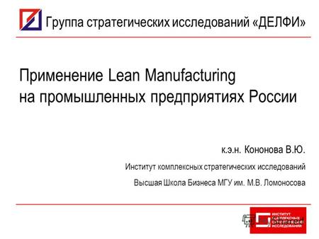 Применение Lean Manufacturing на промышленных предприятиях России к.э.н. Кононова В.Ю. Институт комплексных стратегических исследований Высшая Школа Бизнеса.