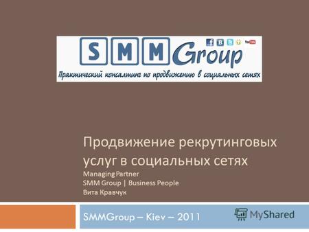 Продвижение рекрутинговых услуг в социальных сетях Managing Partner SMM Group | Business People Вита Кравчук SMMGroup – Kiev – 2011.