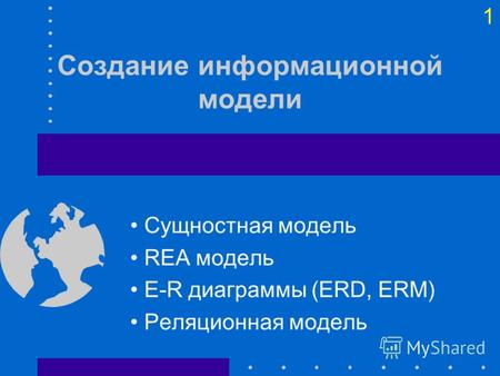 1 Создание информационной модели Сущностная модель REA модель E-R диаграммы (ERD, ERM) Реляционная модель.