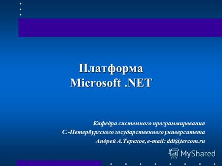 Платформа Microsoft.NET Кафедра системного программирования С.-Петербургского государственного университета Андрей А.Терехов, e-mail: ddt@tercom.ru.