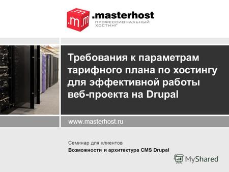 Www.masterhost.ru Требования к параметрам тарифного плана по хостингу для эффективной работы веб-проекта на Drupal Семинар для клиентов Возможности и архитектура.