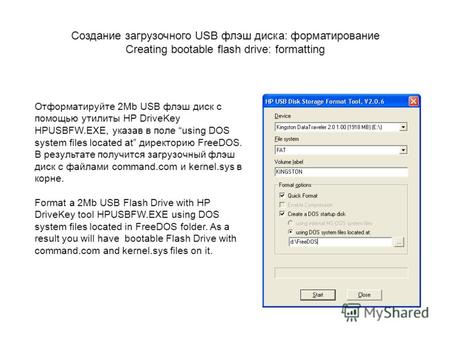 Отформатируйте 2Mb USB флэш диск с помощью утилиты HP DriveKey HPUSBFW.EXE, указав в поле using DOS system files located at директорию FreeDOS. В результате.