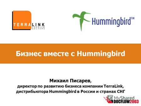 Бизнес вместе с Hummingbird Михаил Писарев, директор по развитию бизнеса компании TerraLink, дистрибьютора Hummingbird в России и странах СНГ.