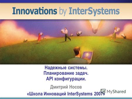 Надежные системы. Планирование задач. API конфигурации. Дмитрий Носов «Школа Инноваций InterSystems 2007»