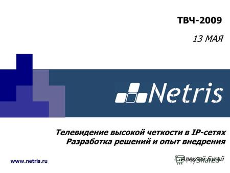 Www.netris.ru Телевидение высокой четкости в IP-сетях Разработка решений и опыт внедрения Алексей Бугай ТВЧ-2009 13 МАЯ.