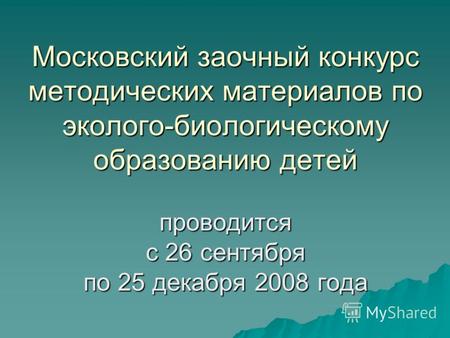 Московский заочный конкурс методических материалов по эколого-биологическому образованию детей проводится с 26 сентября по 25 декабря 2008 года.