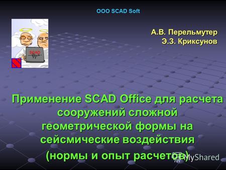Применение SCAD Office для расчета сооружений сложной геометрической формы на сейсмические воздействия (нормы и опыт расчетов) А.В. Перельмутер Э.З. Криксунов.
