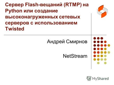 Сервер Flash-вещаний (RTMP) на Python или создание высоконагруженных сетевых серверов с использованием Twisted Андрей Смирнов NetStream.