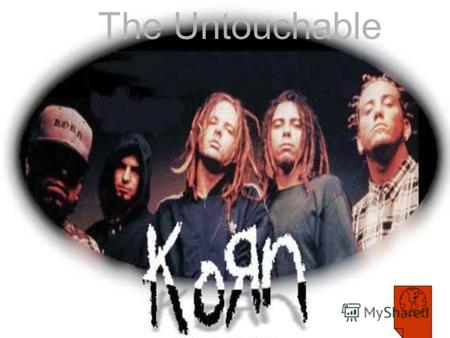 The Untouchable. Группа:Группа: KoЯn Год рождения: 1993 Место рождения: Bakersfield.