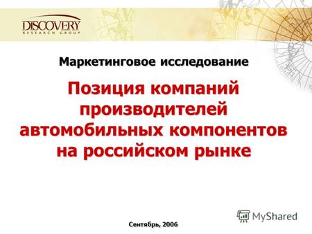 Маркетинговое исследование Позиция компаний производителей автомобильных компонентов на российском рынке Сентябрь, 2006.