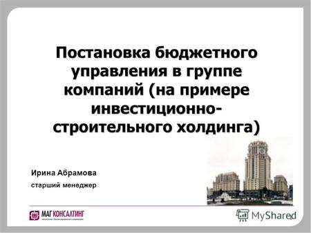 1 Постановка бюджетного управления в группе компаний (на примере инвестиционно- строительного холдинга) Ирина Абрамова старший менеджер.