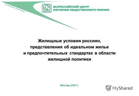 Москва, 2007 г. Жилищные условия россиян, представления об идеальном жилье и предпочтительных стандартах в области жилищной политики.