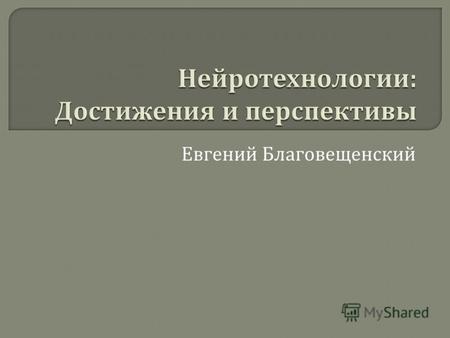 Нейротехнологии : Достижения и перспективы Евгений Благовещенский.