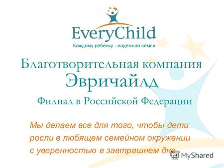 Благотворительная компания Эвричайлд Филиал в Российской Федерации Мы делаем все для того, чтобы дети росли в любящем семейном окружении с уверенностью.