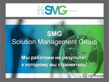 SMG Solution Management Group Мы работаем на результат, к которому вы стремитесь!