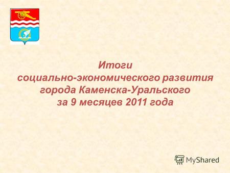 Итоги социально-экономического развития города Каменска-Уральского за 9 месяцев 2011 года.