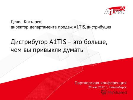 Партнерская конференция 29 мая 2012 г., Новосибирск Денис Костарев, директор департамента продаж A1TIS, дистрибуция Дистрибутор A1TIS – это больше, чем.