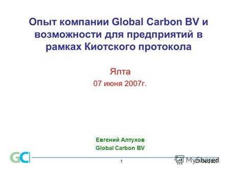 07/06/20071 Опыт компании Global Carbon BV и возможности для предприятий в рамках Киотского протокола Ялта 07 июня 2007г. Евгений Алтухов Global Carbon.