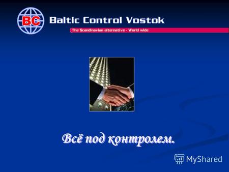 Всё под контролем. Всё под контролем.. Компания «Балтик Контрол Восток» имеет филиалы в следующих городах: Санкт-Петербург, Воронеж, Новороссийск, а также.