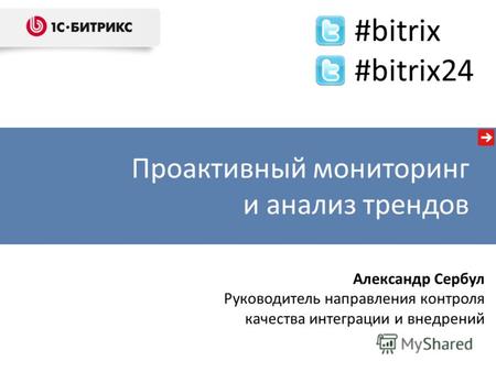 Александр Сербул Руководитель направления контроля качества интеграции и внедрений Проактивный мониторинг и анализ трендов #bitrix #bitrix24.