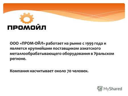 ООО «ПРОМ-ОЙЛ» работает на рынке с 1999 года и является крупнейшим поставщиком азиатского металлообрабатывающего оборудования в Уральском регионе. Компания.