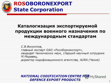 1 Каталогизация экспортируемой продукции военного назначения по международным стандартам С.В.Филиппов, главный эксперт ОАО «Рособорнэкспорт», кандидат.