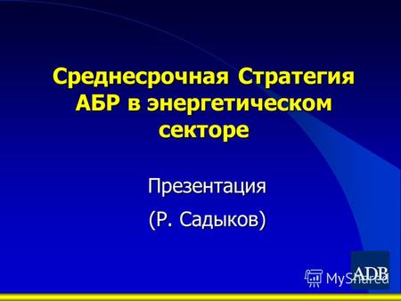 Среднесрочная Стратегия АБР в энергетическом секторе Презентация (Р. Садыков)