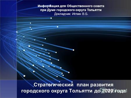 Стратегический план развития городского округа Тольятти до 2020 года Информация для Общественного совета при Думе городского округа Тольятти Докладчик: