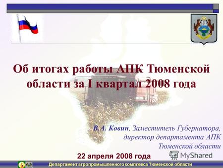 Департамент агропромышленного комплекса Тюменской области 22 апреля 2008 года Об итогах работы АПК Тюменской области за I квартал 2008 года В.А. Ковин,