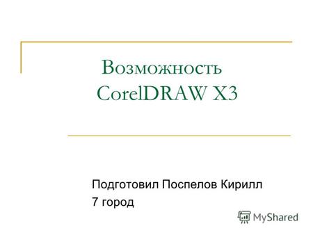 Возможность CorelDRAW X3 Подготовил Поспелов Кирилл 7 город.