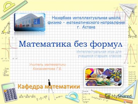 Кафедра математики Математика без формул Учитель математики Кожахметова Г.Б.