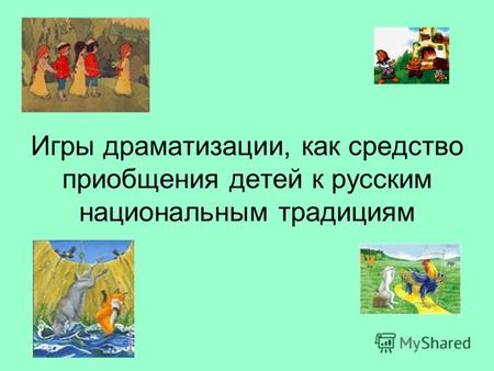 Игры драматизации, как средство приобщения детей к русским национальным традициям.