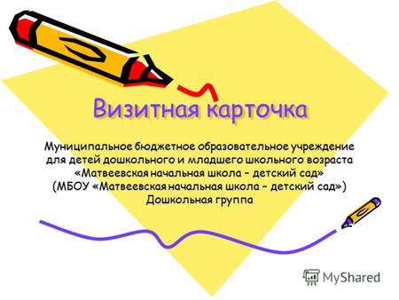 Визитная карточка Муниципальное бюджетное образовательное учреждение для детей дошкольного и младшего школьного возраста «Матвеевская начальная школа –