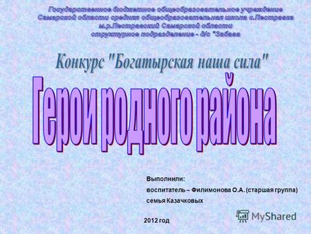 Выполнили: воспитатель – Филимонова О.А. (старшая группа) семья Казачковых 2012 год.