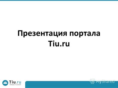 Презентация портала Tiu.ru. Что такое Tiu.ru? Интернет-портал товаров и услуг Что такое Tiu.ru?