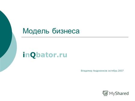 Модель бизнеса inQbator.ru Владимир Андриенков октябрь 2007.