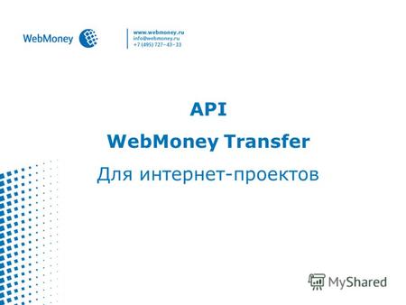 API WebMoney Transfer Для интернет-проектов. WebMoney как провайдер идентификации -11 млн зарегистрированных клиентов; - 4 уровня аттестации; - автоматическая.