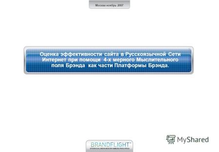 Москва ноябрь 2007 Оценка эффективности сайта в Русскоязычной Сети Интернет при помощи 4-х мерного Мыслительного поля Брэнда как части Платформы Брэнда.