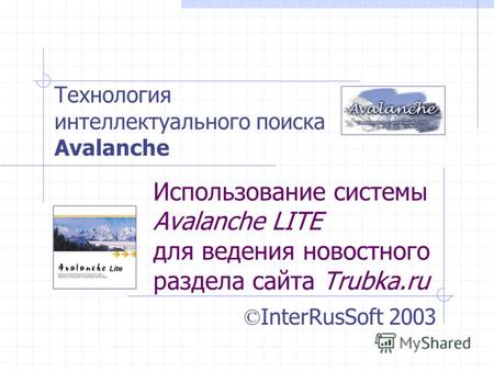 Использование системы Avalanche LITE для ведения новостного раздела сайта Trubka.ru © InterRusSoft 2003 Технология интеллектуального поиска Avalanche.
