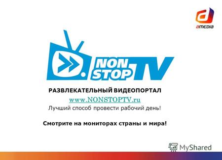 РАЗВЛЕКАТЕЛЬНЫЙ ВИДЕОПОРТАЛ www.NONSTOPTV.ru Лучший способ провести рабочий день! Смотрите на мониторах страны и мира!