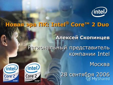Новая эра ПК: Intel ® Core 2 Duo Алексей Скопинцев Региональный представитель компании Intel Москва 28 сентября 2006 Алексей Скопинцев Региональный представитель.