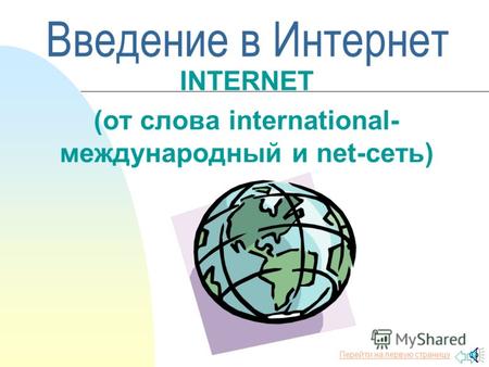 Перейти на первую страницу Введение в Интернет INTERNET (от слова international- международный и net-сеть)