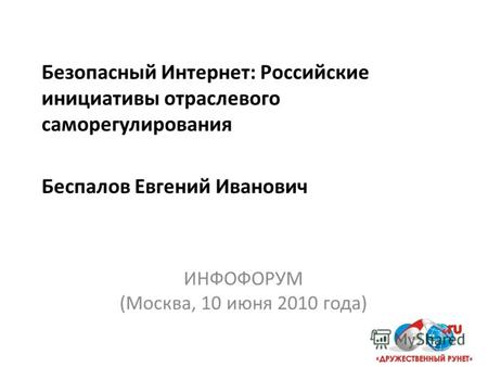 Безопасный Интернет: Российские инициативы отраслевого саморегулирования Беспалов Евгений Иванович ИНФОФОРУМ (Москва, 10 июня 2010 года)