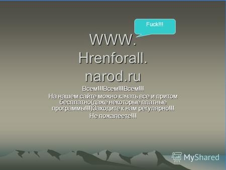 WWW. Hrenforall. narod.ru Всем!!!Всем!!!Всем!!! На нашем сайте можно качать все и притом бесплатно(даже некоторые платные программы!!!)Заходите к нам.